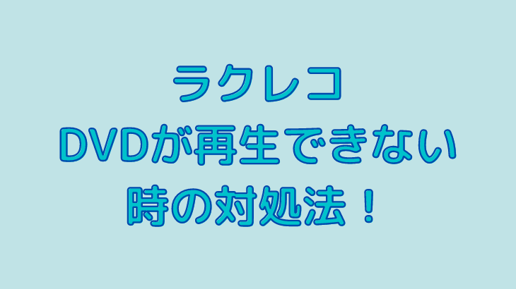 ラクレコでDVDが再生できない時の対処法！